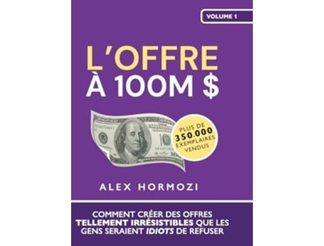 Livro LOffre à 100M Comment créer des offres tellement irrésistibles que les gens seraient idiots de refuser de Alex Hormozi (Francês - Capa Dura)