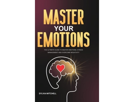 Livro Master Your Emotions The Ultimate Guide To Master Emotions, Stress Management And Overcome Negativity De Sylvia Mitchell (inglês)