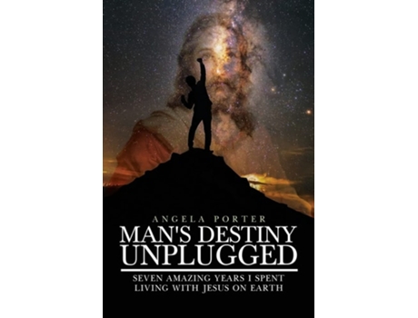 Livro Mans Destiny Unplugged Seven Amazing Years I Spent Living With Jesus On Earth De Angela Porter (inglês)