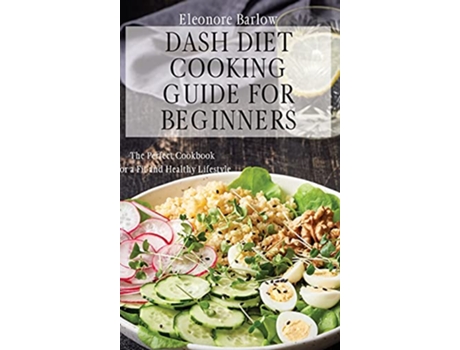 Livro Dash Diet Cooking Guide for Beginners The Perfect Cookbook for a Fit and Healthy Lifestyle de Eleonore Barlow (Inglês)
