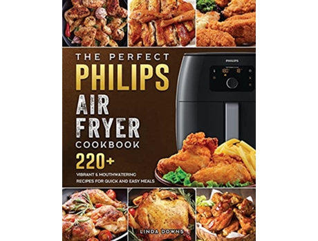 Livro The Perfect Philips Air fryer Cookbook 220 Vibrant Mouthwatering Recipes for Quick and Easy Meals de Linda Downs (Inglês)
