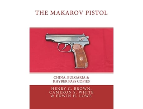 Livro The Makarov Pistol China Bulgaria Khyber Pass Copies de Henry C Brown Cameron S White Edwin H Lowe (Inglês)