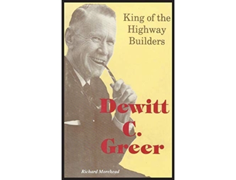 Livro Dewitt C. Greer King Of The Highway Builders De Richard Morehead (inglês - Capa Dura)