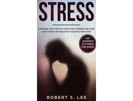 Livro Stress A Natural Solution To Completely Manage And Cure Your Stress And Negative Thoughts For Good! De Robert S Lee (inglês)