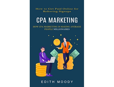Livro Cpa Marketing How to Get Paid Online for Referring Signups How Cpa Marketing is Making Average People Millionaires de Edith Moody (Inglês)