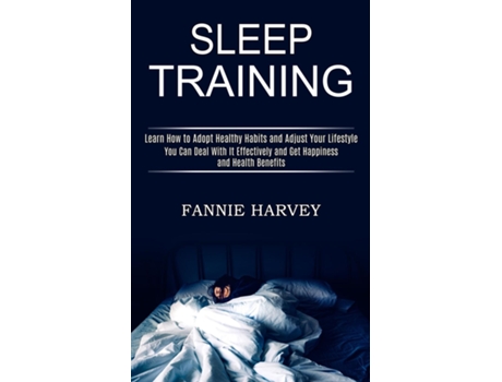 Livro Sleep Training You Can Deal With It Effectively And Get Happiness And Health Benefits De Fannie Harvey (inglês)