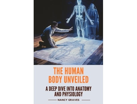 Livro The Human Body Unveiled A Deep Dive into Anatomy and Physiology de Nancy Graves (Inglês)