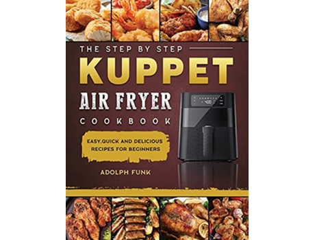 Livro The Step By Step KUPPET Air Fryer Cookbook Easy Quick and Delicious Recipes for Beginners de Adolph Funk (Inglês)