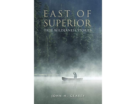 Livro East of Superior True Wilderness Stories de John H Gearey (Inglês)