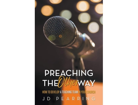 Livro Preaching The Other Way How To Develop A Teaching Team In Your Church De Jd Pearring (inglês)