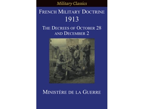 Livro French Military Doctrine 1913 The Decrees of October 28 and December 2 Military Classics de Ministère de la Guerre (Inglês)