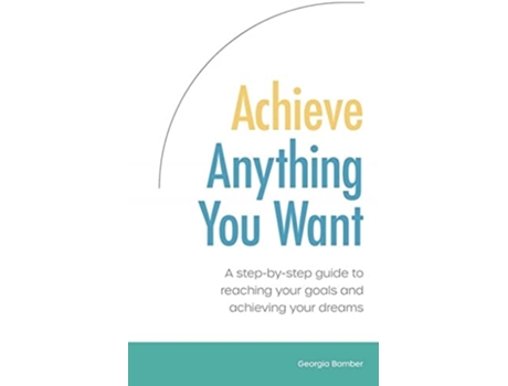 Livro Achieve Anything You Want A Step By Step Guide To Reaching Your Goals And Achieving Your Dreams De Georgia Bamber (inglês)