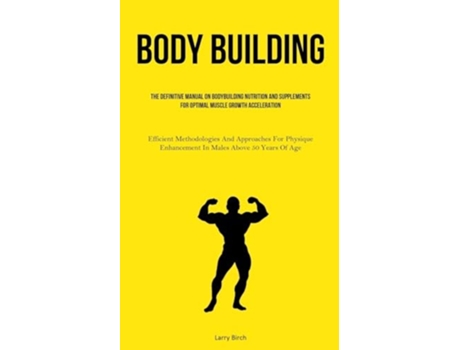 Livro Body Building The Definitive Manual On Bodybuilding Nutrition And Supplements For Optimal Muscle Growth Acceleration de Larry Birch (Inglês)