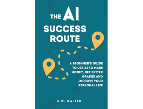 Livro The AI Success Route A Beginners Guide to Use AI to Make Money, Get Better Grades and Improve Your Personal Life de R W Walker (Inglês)