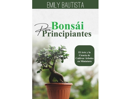 Livro Bonsái para Principiantes El Arte y la Ciencia de Cultivar Árboles en Miniatura de Emily Bautista (Inglês)