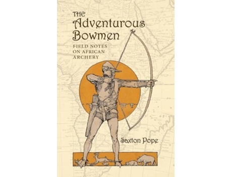 Livro The Adventurous Bowmen Field Notes on African Archery de Saxton Pope (Inglês)