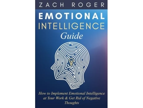 Livro Emotional Intelligence Guide How To Implement Emotional Intelligence At Your Work Amp Get Rid Of Negative Thoughts De Zach Roger (inglês)