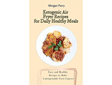 Livro Ketogenic Air Fryer Recipes for Daily Healthy Meals Easy and Healthy Recipes to Make Unforgettable First Courses de Morgan Parry (Inglês)