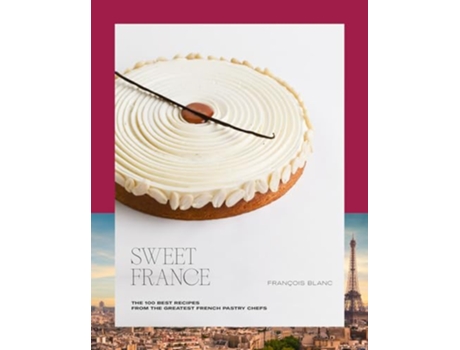 Livro Sweet France The 100 Best Recipes from the Greatest French Pastry Chefs de François Blanc (Inglês)