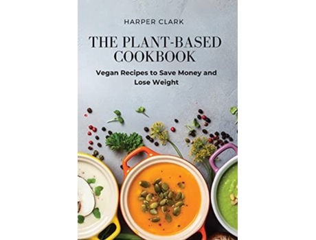 Livro The PlantBased Cookbook Vegan Recipes to Save Money and Lose Weight de Harper Clark (Inglês)
