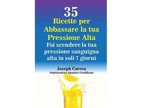 Livro 35 Ricette Per Abbassare La Tua Pressione Alta Fai Scendere La Tua Pressione Sanguigna Alta In Soli 7 Giorni De Joseph Correa (italiano)