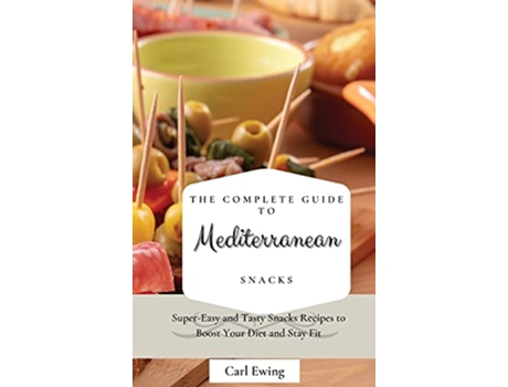 Livro The Complete Guide to Mediterranean Snacks SuperEasy and Tasty Snacks Recipes to Boost Your Diet and Stay Fit de Carl Ewing (Inglês)