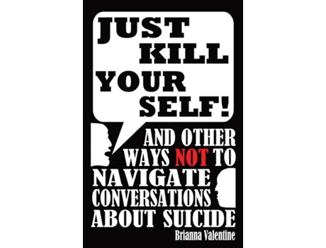 Livro Quotjust Kill Yourself!quot And Other Ways Not To Navigate Conversations About Suicide De Brianna Valentine (inglês)