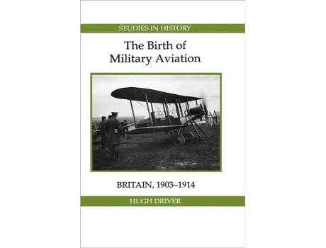 Livro The Birth of Military Aviation Britain 19031914 Royal Historical Society Studies in History New Series 4 Volume 4 de Hugh Driver (Inglês)