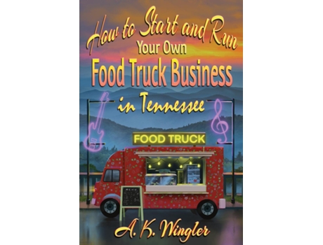 Livro How To Start And Run Your Own Food Truck Business In Tennessee De A K Wingler (inglês)