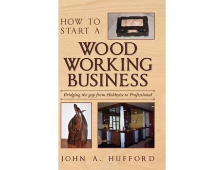 Livro How to start a Woodworking Business Bridging the gap from Hobbyist to Professional de John A Hufford (Inglês)