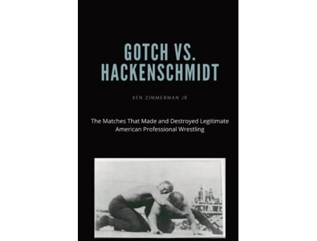 Livro Gotch Vs. Hackenscmidt The Matches That Made And Destroyed Legitimate American Professional Wrestling De Ken Zimmerman Jr (inglês)