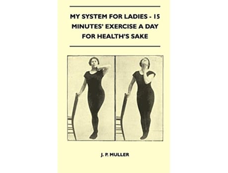 Livro My System for Ladies 15 Minutes Exercise a Day for Healths Sake de J P Muller (Inglês)