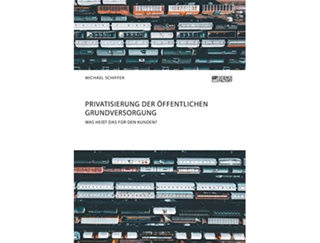 Livro Privatisierung der öffentlichen Grundversorgung Was heißt das für den Kunden German Edition de Michael Schiffer (Alemão)