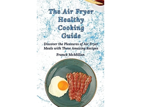 Livro The Air Fryer Healthy Cooking Guide Discover The Pleasures Of Air Fryer Meals With These Amazing Recipes De Franck Mcmillan (inglês - Capa Dura)