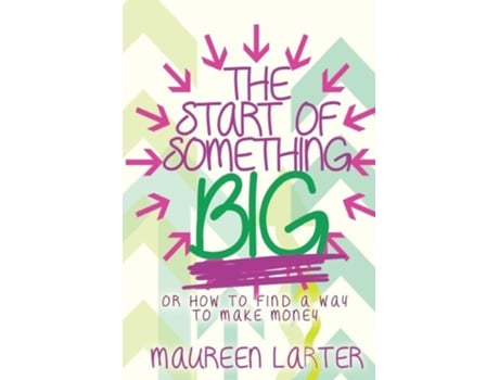 Livro The Start Of Something Big Or How To Find A Way To Make Money De Maureen Larter (inglês)