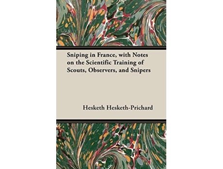 Livro Sniping in France with Notes on the Scientific Training of Scouts Observers and Snipers de Hesketh HeskethPrichard (Inglês)