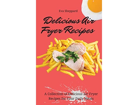 Livro Delicious Air Fryer Recipes A Collection of Delicious Air Fryer Recipes for Your Daily Meals de Eva Sheppard (Inglês)