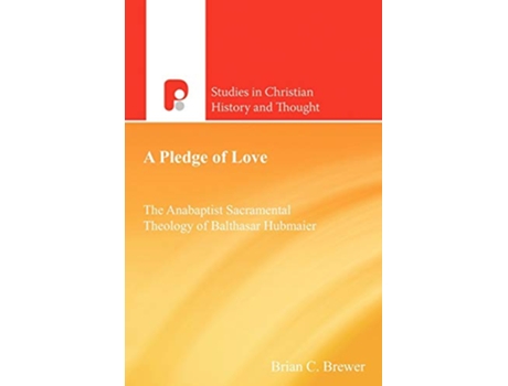 Livro A Pledge of Love The Anabaptist Sacramental Theology of Balthasar Hubmaier de Brian C Brewer (Inglês)