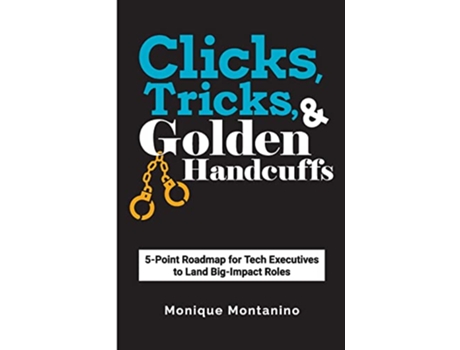 Livro Clicks Tricks Golden Handcuffs 5Point Roadmap for Tech Executives to Land BigImpact Roles de Monique Montanino (Inglês)