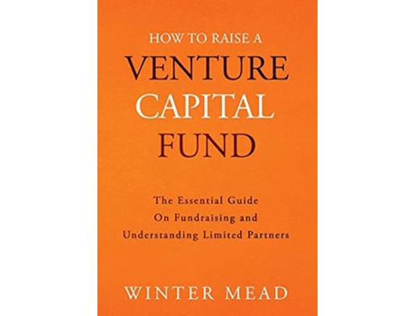 Livro How To Raise A Venture Capital Fund The Essential Guide on Fundraising and Understanding Limited Partners de Winter Mead (Inglês)