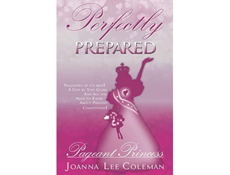 Livro PERFECTLY PREPARED PAGEANT PRINCESS Pageantry at its BestDreams do come true de JOANNA LEE COLEMAN (Inglês)