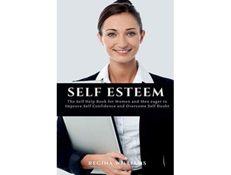 Livro Self Esteem The Self Help Book For Women And Men Eager To Improve Self Confidence And Overcome Self Doubt De Regina Williams (inglês)