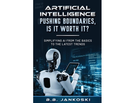 Livro Artificial Intelligence Pushing Boundaries, Is It Worth It Simplifying AI from the Basics to the Latest Trends de BB Jankoski (Inglês)