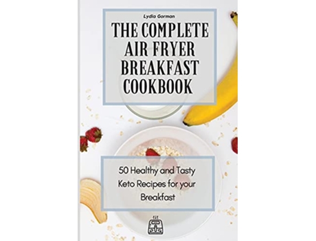 Livro The Complete Air Fryer Breakfast Cookbook 50 Healthy and Tasty Keto Recipes for your Breakfast de Lydia Gorman (Inglês)