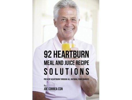 Livro 92 Heartburn Meal And Juice Recipe Solutions Prevent Heartburn Through All Natural Food Sources De Joe Correa (inglês)