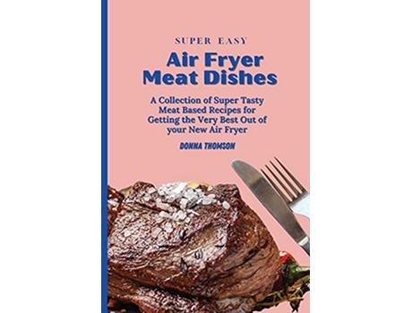 Livro Super Easy Air Fryer Meat Dishes The Beginner Friendly Air Fryer Guide to Preparing Delicious Meat Dishes de Donna Thomson (Inglês)
