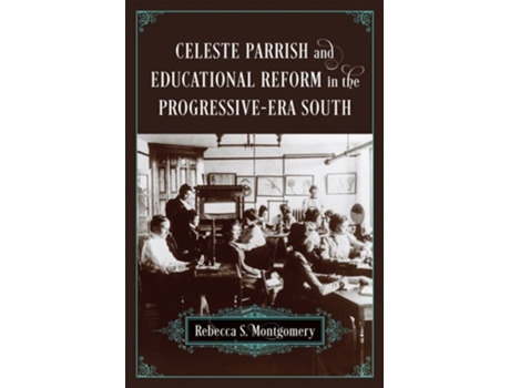 Livro Celeste Parrish And Educational Reform In The Progressive-era South De Rebecca S Montgomery (inglês)