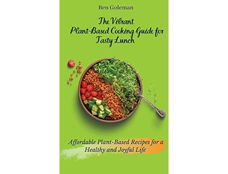 Livro The Vibrant Plant Based Cooking Guide for Tasty Lunch Affordable PlantBased Recipes for a Healthy and Joyful Life de Ben Goleman (Inglês)
