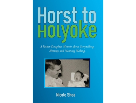 Livro Horst to Holyoke A Father-Daughter Memoir about Storytelling, Memory, and Meaning Making. de Nicole Shea (Inglês)