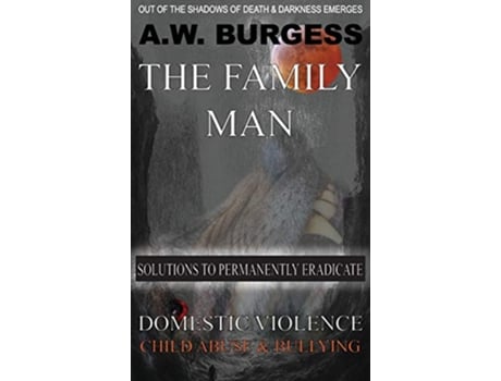 Livro THE FAMILY MAN SOLUTIONS TO PERMANENTLY ERADICATE DOMESTIC VIOLENCE CHILD ABUSE BULLYING de AW BURGESS (Inglês)